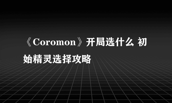 《Coromon》开局选什么 初始精灵选择攻略