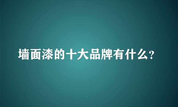 墙面漆的十大品牌有什么？