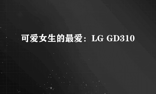 可爱女生的最爱：LG GD310