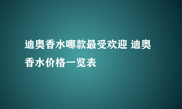 迪奥香水哪款最受欢迎 迪奥香水价格一览表