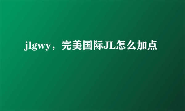 jlgwy，完美国际JL怎么加点