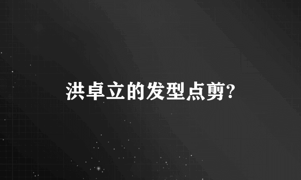 洪卓立的发型点剪?