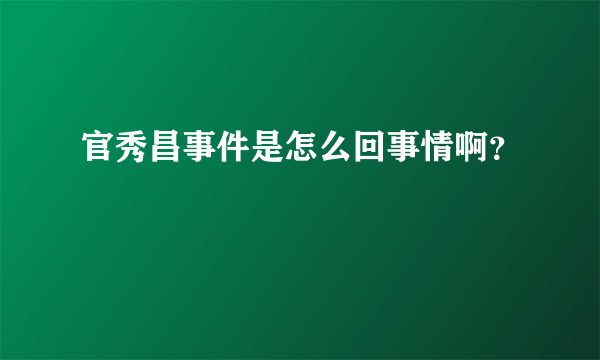 官秀昌事件是怎么回事情啊？