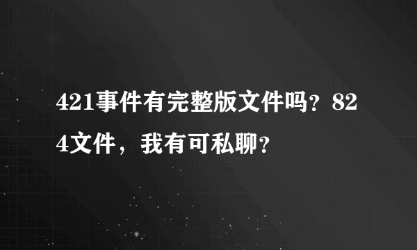 421事件有完整版文件吗？824文件，我有可私聊？