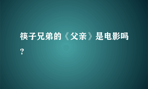 筷子兄弟的《父亲》是电影吗？