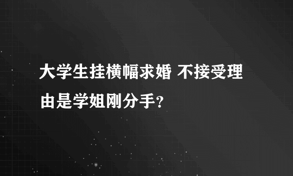 大学生挂横幅求婚 不接受理由是学姐刚分手？