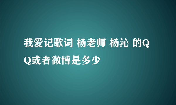 我爱记歌词 杨老师 杨沁 的QQ或者微博是多少