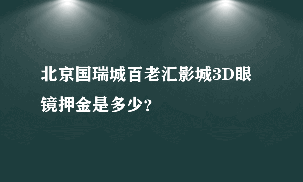 北京国瑞城百老汇影城3D眼镜押金是多少？