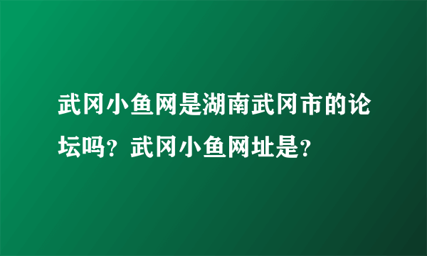 武冈小鱼网是湖南武冈市的论坛吗？武冈小鱼网址是？