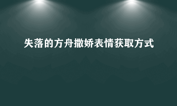 失落的方舟撒娇表情获取方式