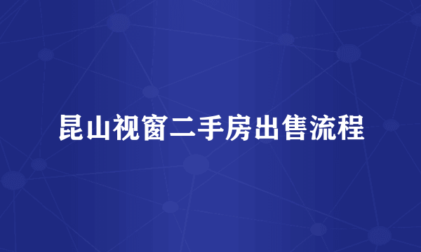 昆山视窗二手房出售流程