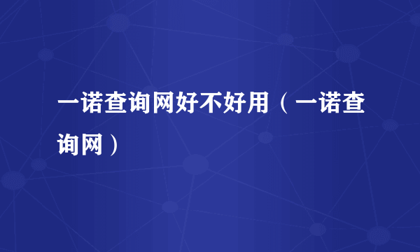 一诺查询网好不好用（一诺查询网）