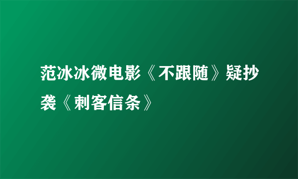 范冰冰微电影《不跟随》疑抄袭《刺客信条》