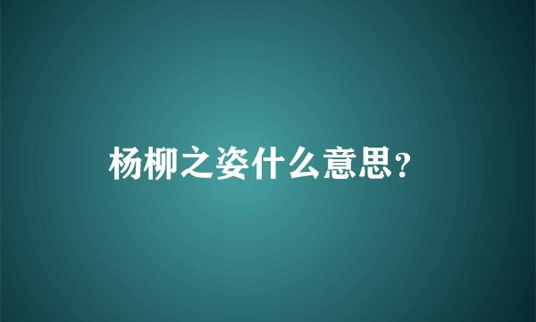 杨柳之姿什么意思？