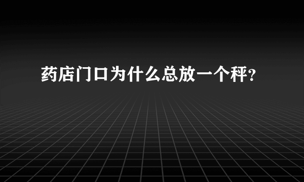 药店门口为什么总放一个秤？