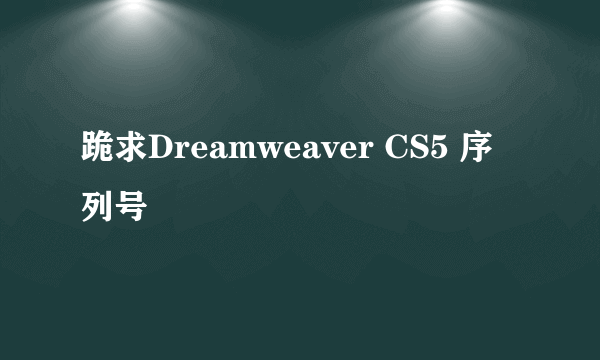 跪求Dreamweaver CS5 序列号