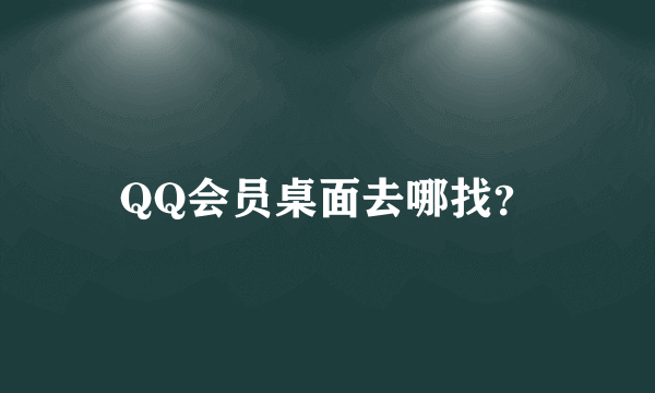 QQ会员桌面去哪找？