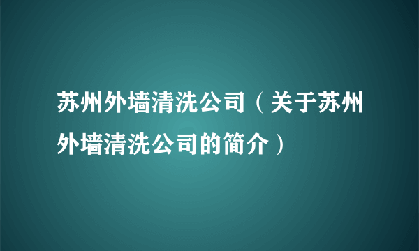 苏州外墙清洗公司（关于苏州外墙清洗公司的简介）