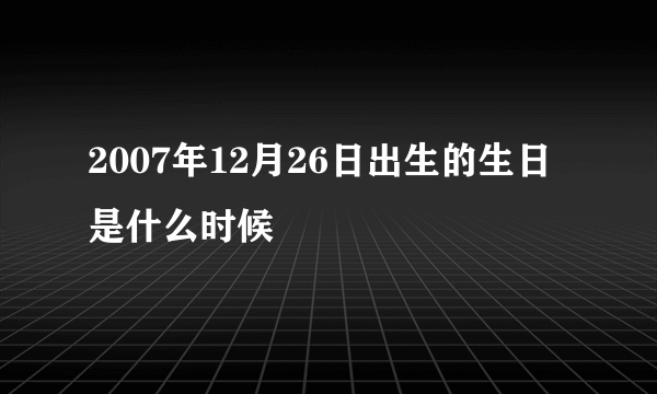 2007年12月26日出生的生日是什么时候