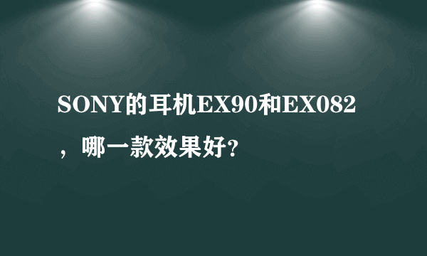 SONY的耳机EX90和EX082，哪一款效果好？