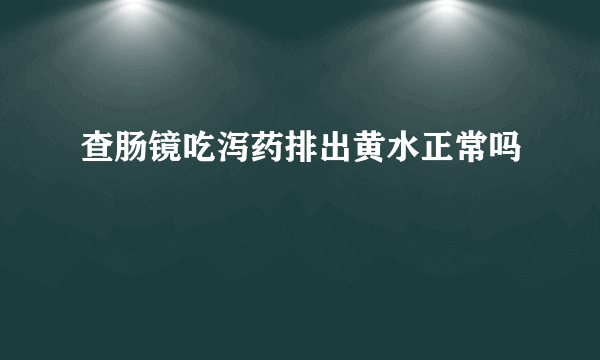 查肠镜吃泻药排出黄水正常吗