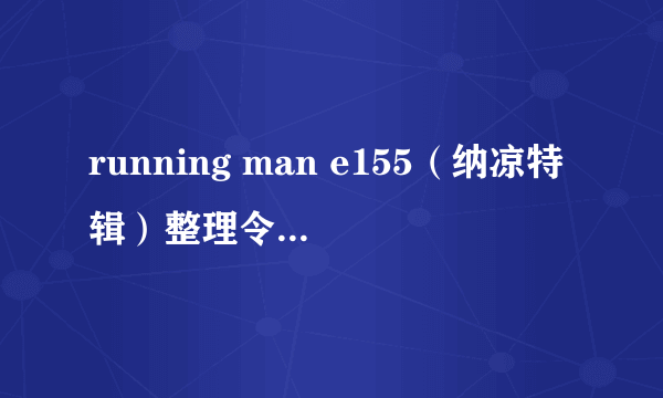 running man e155（纳凉特辑）整理令人毛骨悚然的点。