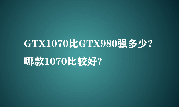 GTX1070比GTX980强多少?哪款1070比较好?