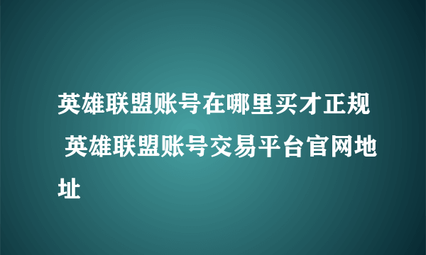 英雄联盟账号在哪里买才正规 英雄联盟账号交易平台官网地址