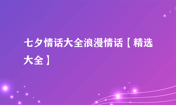 七夕情话大全浪漫情话【精选大全】