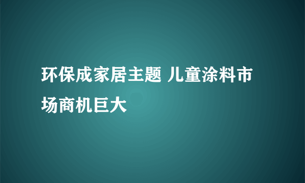 环保成家居主题 儿童涂料市场商机巨大