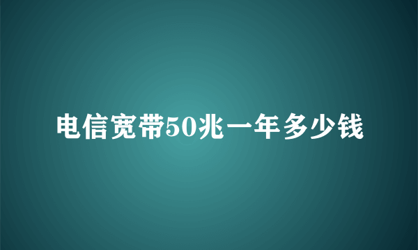 电信宽带50兆一年多少钱