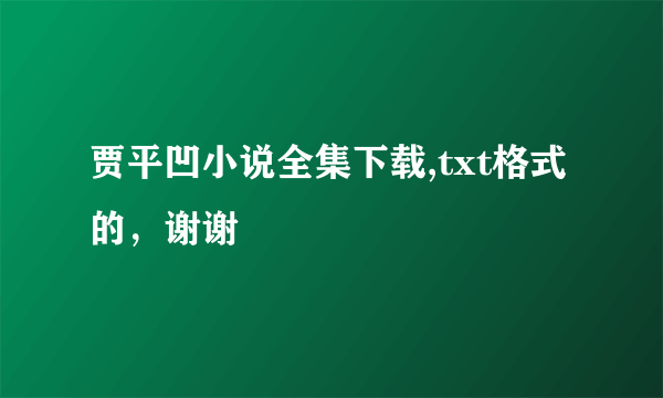 贾平凹小说全集下载,txt格式的，谢谢