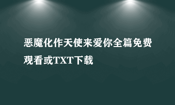 恶魔化作天使来爱你全篇免费观看或TXT下载