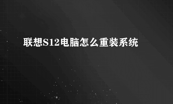 联想S12电脑怎么重装系统