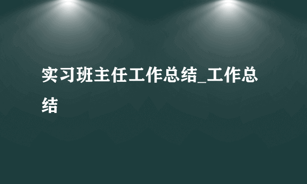 实习班主任工作总结_工作总结