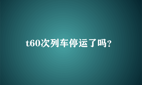 t60次列车停运了吗？