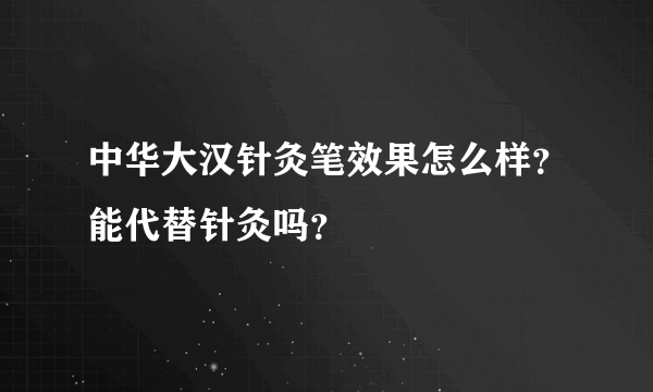 中华大汉针灸笔效果怎么样？能代替针灸吗？