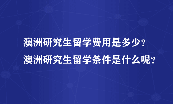 澳洲研究生留学费用是多少？澳洲研究生留学条件是什么呢？