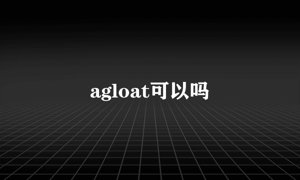 agloat可以吗