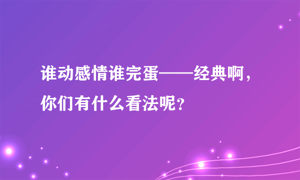 谁动感情谁完蛋——经典啊，你们有什么看法呢？