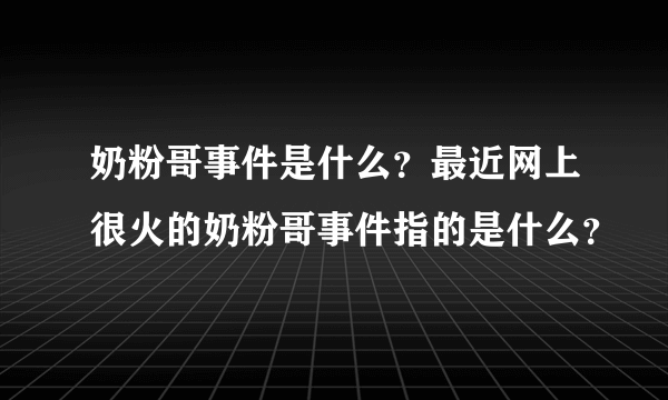 奶粉哥事件是什么？最近网上很火的奶粉哥事件指的是什么？