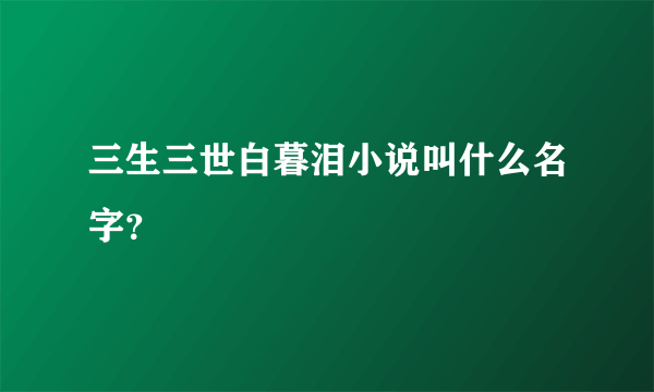 三生三世白暮泪小说叫什么名字？