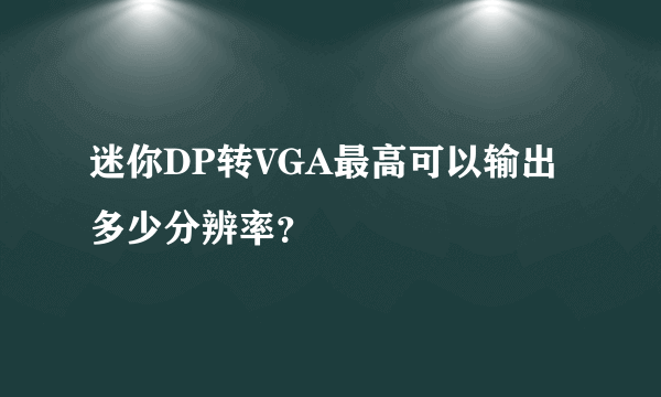 迷你DP转VGA最高可以输出多少分辨率？