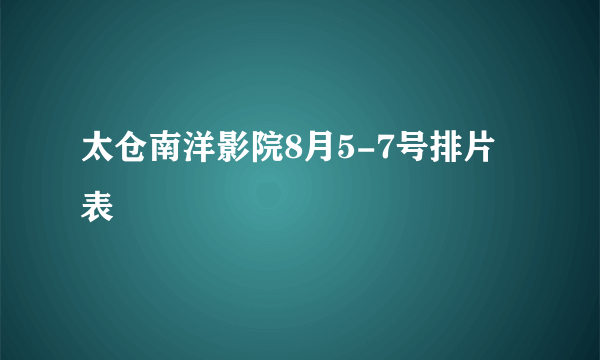 太仓南洋影院8月5-7号排片表