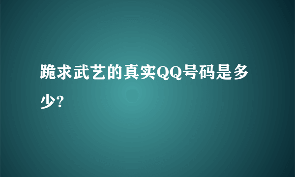 跪求武艺的真实QQ号码是多少?