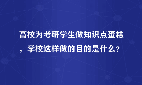 高校为考研学生做知识点蛋糕，学校这样做的目的是什么？