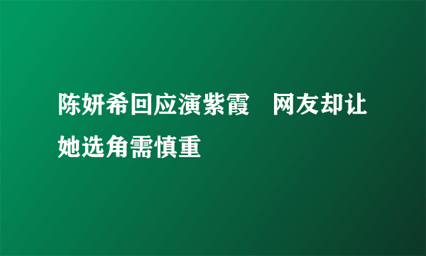 陈妍希回应演紫霞   网友却让她选角需慎重