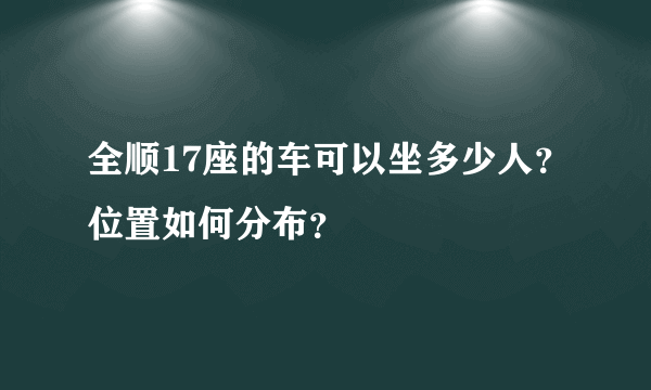 全顺17座的车可以坐多少人？位置如何分布？