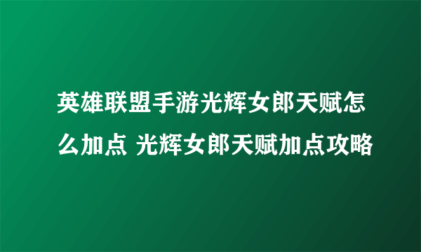 英雄联盟手游光辉女郎天赋怎么加点 光辉女郎天赋加点攻略