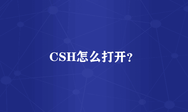 CSH怎么打开？